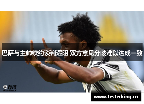 巴萨与主帅续约谈判遇阻 双方意见分歧难以达成一致 巴萨与主帅续约谈判遇阻 双方意见分歧难以达成一致