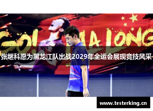 张继科愿为黑龙江队出战2029年全运会展现竞技风采 张继科愿为黑龙江队出战2029年全运会展现竞技风采