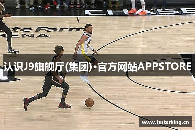 认识J9旗舰厅(集团)·官方网站APPSTORE